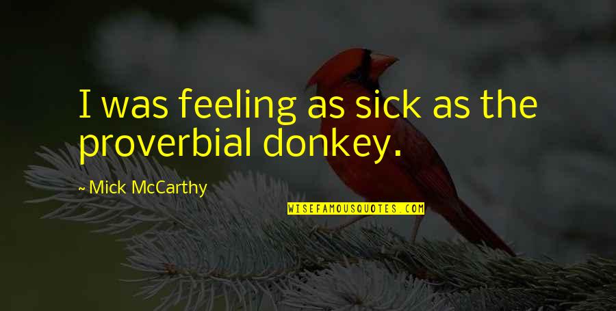 Feeling So Sick Quotes By Mick McCarthy: I was feeling as sick as the proverbial