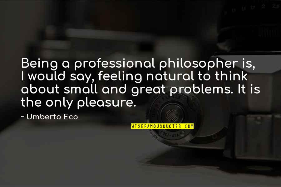 Feeling So Small Quotes By Umberto Eco: Being a professional philosopher is, I would say, Feeling So Small Quotes By Umberto Eco: Being a professional philosopher is, I would say,