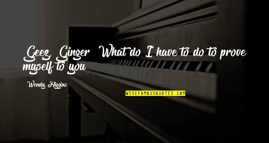 Feeling So Stressed Quotes By Wendy Higgins: Geez, Ginger! What do I have to do Feeling So Stressed Quotes By Wendy Higgins: Geez, Ginger! What do I have to do
