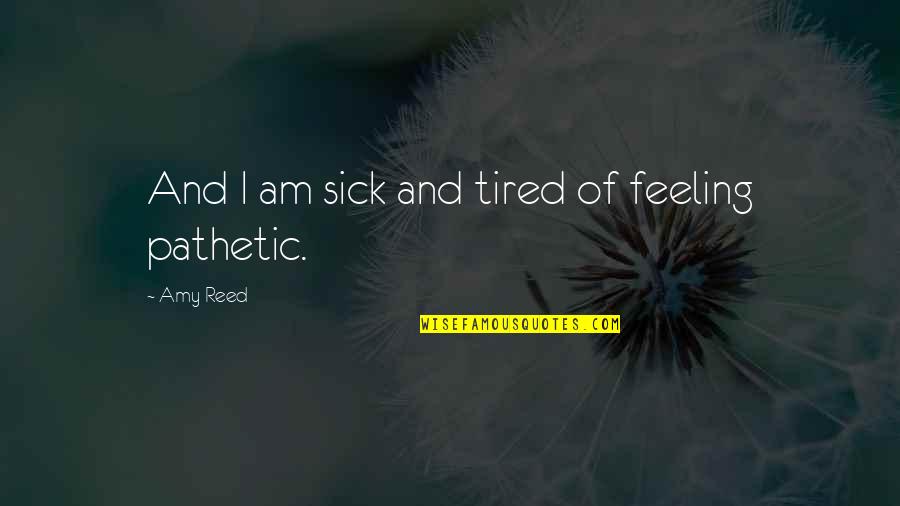 Feeling So Tired Quotes By Amy Reed: And I am sick and tired of feeling