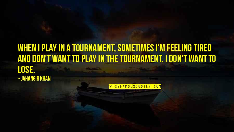 Feeling So Tired Quotes By Jahangir Khan: When I play in a tournament, sometimes I'm