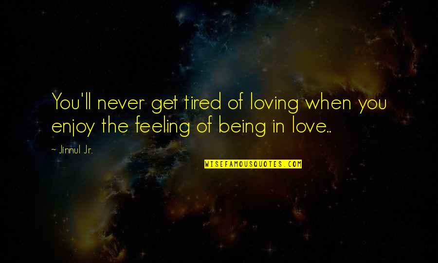 Feeling So Tired Quotes By Jinnul Jr.: You'll never get tired of loving when you