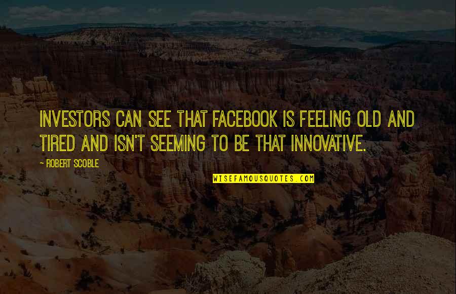Feeling So Tired Quotes By Robert Scoble: Investors can see that Facebook is feeling old