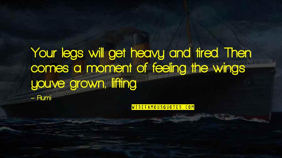 Feeling So Tired Quotes By Rumi: Your legs will get heavy and tired. Then