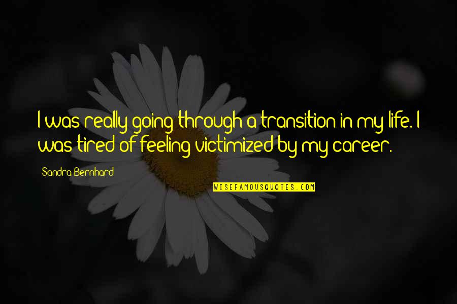 Feeling So Tired Quotes By Sandra Bernhard: I was really going through a transition in