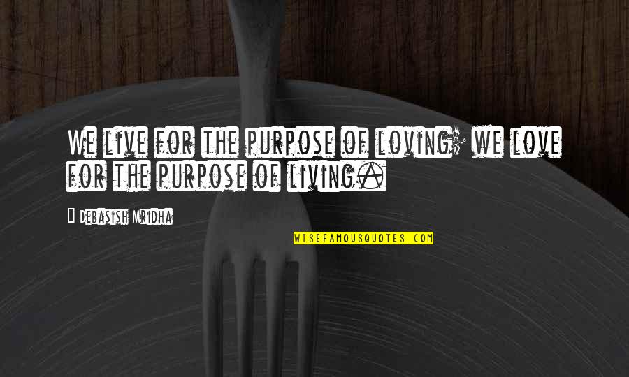 Feeling So Unimportant Quotes By Debasish Mridha: We live for the purpose of loving; we Feeling So Unimportant Quotes By Debasish Mridha: We live for the purpose of loving; we