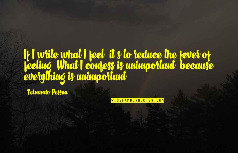 Feeling So Unimportant Quotes By Fernando Pessoa: If I write what I feel, it's to Feeling So Unimportant Quotes By Fernando Pessoa: If I write what I feel, it's to