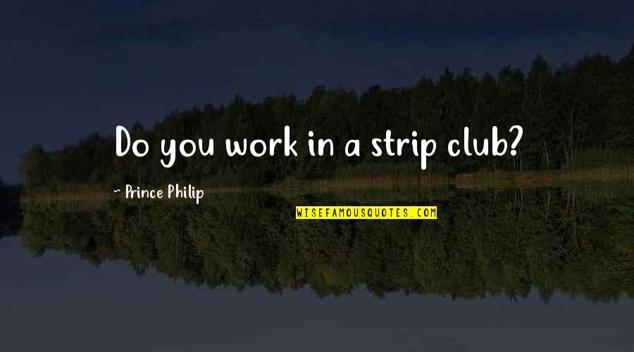 Feeling So Unimportant Quotes By Prince Philip: Do you work in a strip club? Feeling So Unimportant Quotes By Prince Philip: Do you work in a strip club?