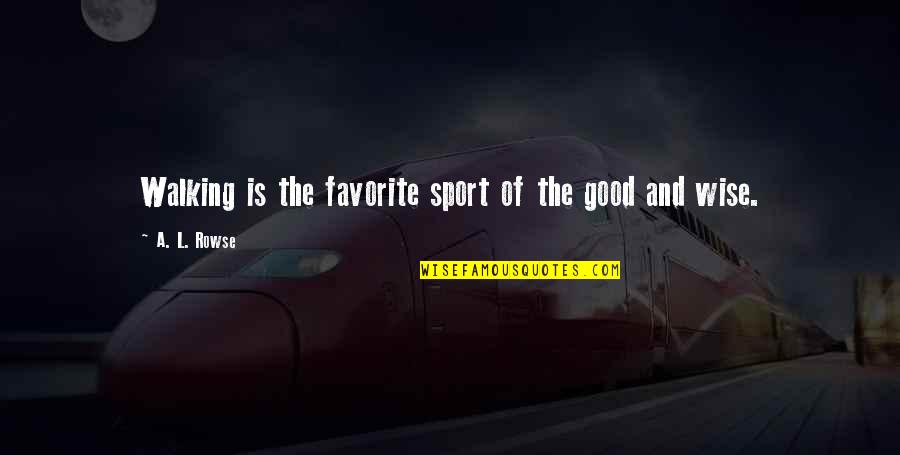 Feeling So Unwanted Quotes By A. L. Rowse: Walking is the favorite sport of the good