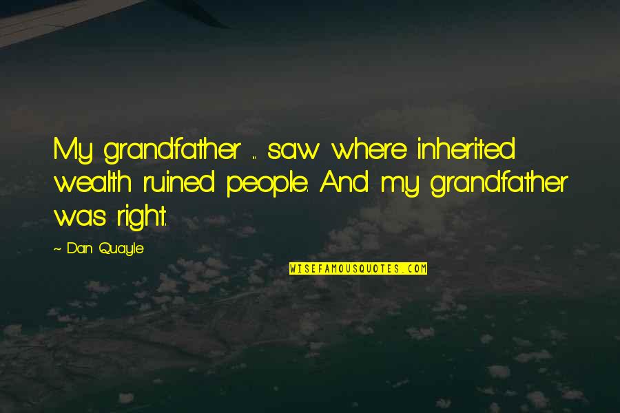 Feeling So Unwanted Quotes By Dan Quayle: My grandfather ... saw where inherited wealth ruined
