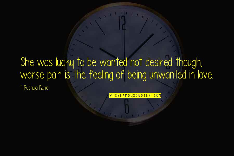 Feeling So Unwanted Quotes By Pushpa Rana: She was lucky to be wanted not desired