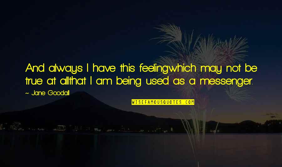 Feeling So Used Quotes By Jane Goodall: And always I have this feelingwhich may not