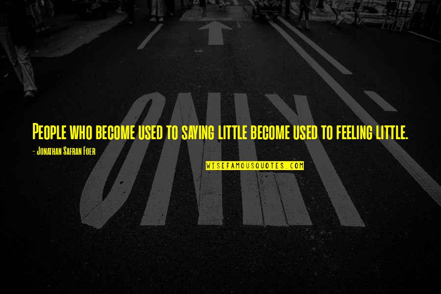 Feeling So Used Quotes By Jonathan Safran Foer: People who become used to saying little become