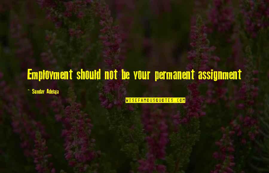 Feeling Somehow Quotes By Sunday Adelaja: Employment should not be your permanent assignment Feeling Somehow Quotes By Sunday Adelaja: Employment should not be your permanent assignment