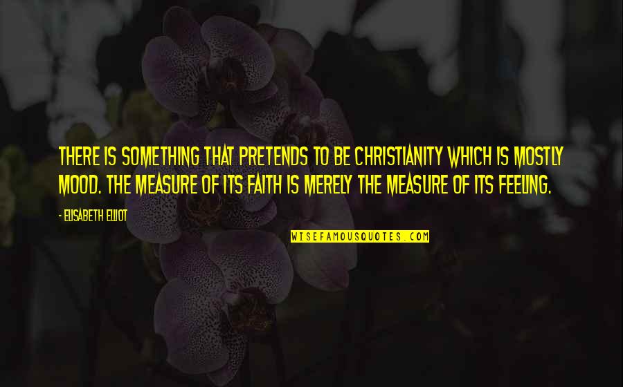 Feeling Something For You Quotes By Elisabeth Elliot: There is something that pretends to be christianity