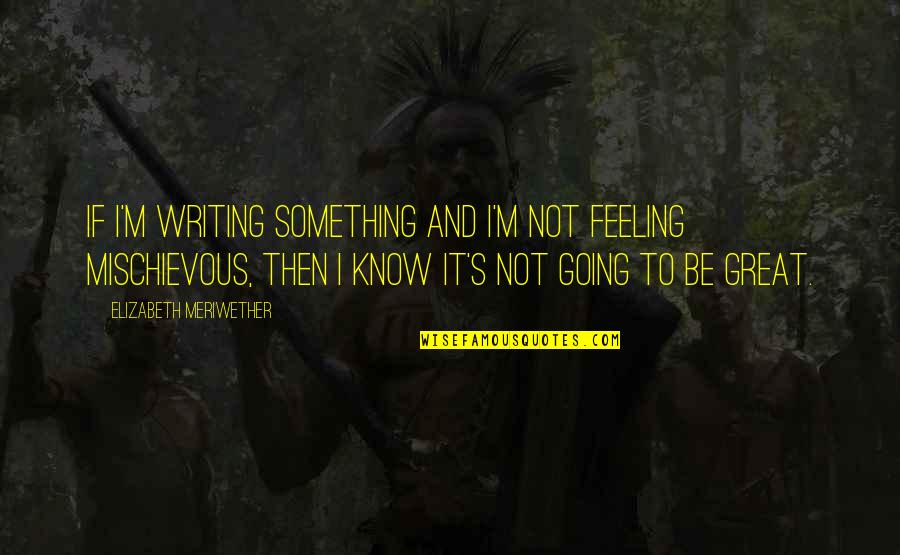 Feeling Something For You Quotes By Elizabeth Meriwether: If I'm writing something and I'm not feeling