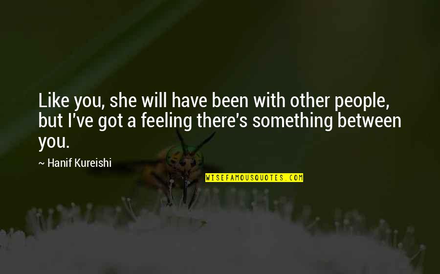 Feeling Something For You Quotes By Hanif Kureishi: Like you, she will have been with other