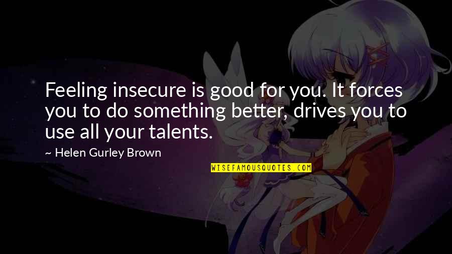 Feeling Something For You Quotes By Helen Gurley Brown: Feeling insecure is good for you. It forces