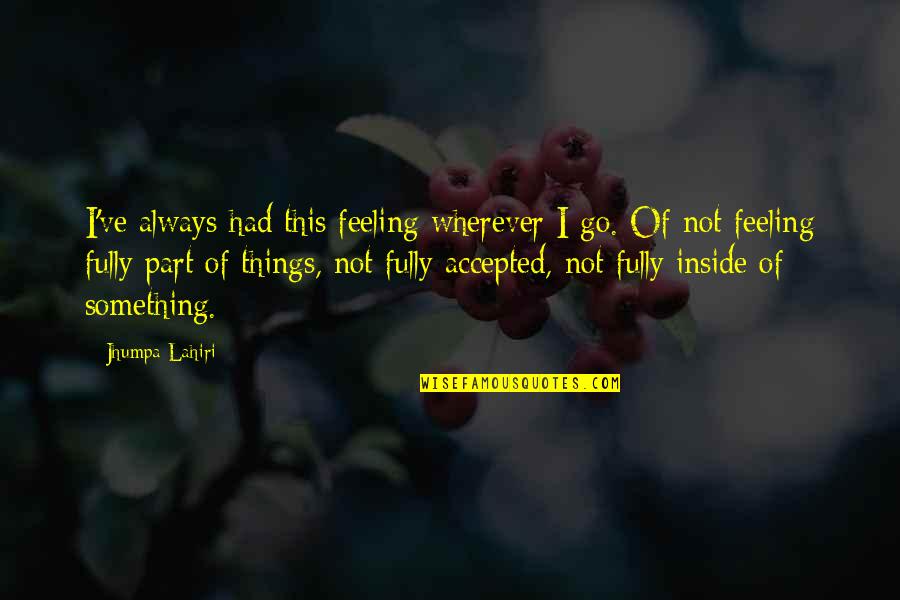 Feeling Something For You Quotes By Jhumpa Lahiri: I've always had this feeling wherever I go.