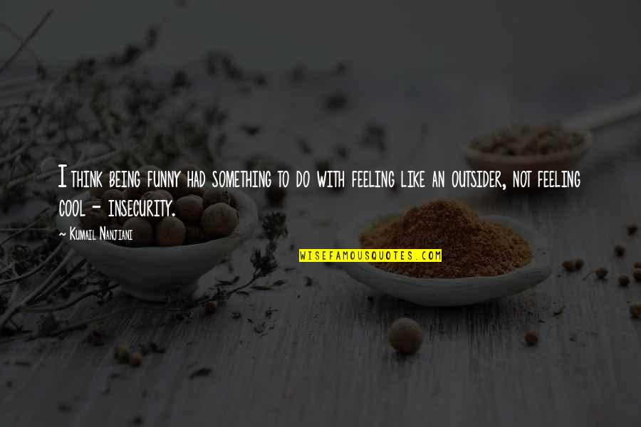 Feeling Something For You Quotes By Kumail Nanjiani: I think being funny had something to do Feeling Something For You Quotes By Kumail Nanjiani: I think being funny had something to do