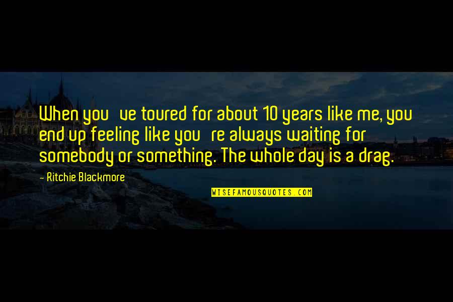 Feeling Something For You Quotes By Ritchie Blackmore: When you've toured for about 10 years like