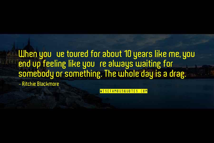 Feeling Something For You Quotes By Ritchie Blackmore: When you've toured for about 10 years like Feeling Something For You Quotes By Ritchie Blackmore: When you've toured for about 10 years like