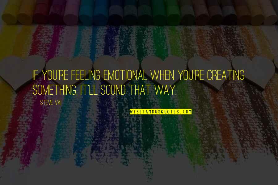 Feeling Something For You Quotes By Steve Vai: If you're feeling emotional when you're creating something,