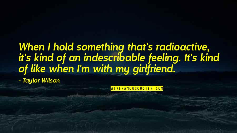 Feeling Something For You Quotes By Taylor Wilson: When I hold something that's radioactive, it's kind