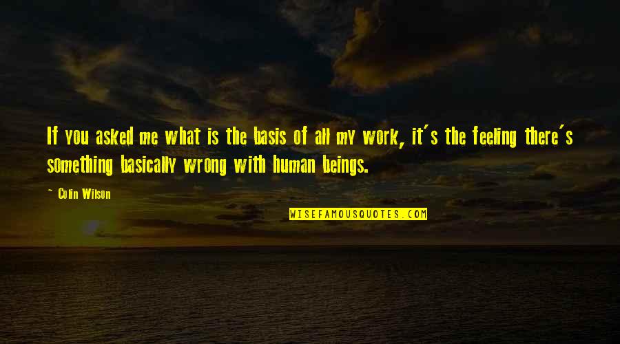 Feeling Something Is Wrong Quotes By Colin Wilson: If you asked me what is the basis