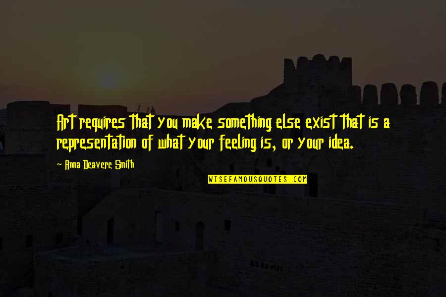 Feeling Something Quotes By Anna Deavere Smith: Art requires that you make something else exist Feeling Something Quotes By Anna Deavere Smith: Art requires that you make something else exist