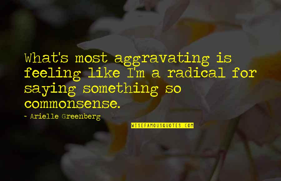 Feeling Something Quotes By Arielle Greenberg: What's most aggravating is feeling like I'm a Feeling Something Quotes By Arielle Greenberg: What's most aggravating is feeling like I'm a