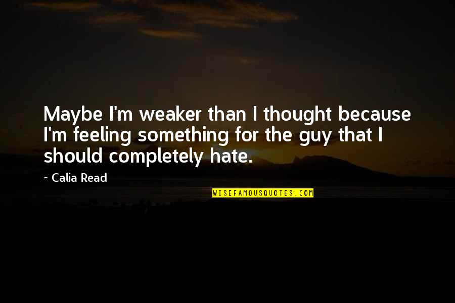 Feeling Something Quotes By Calia Read: Maybe I'm weaker than I thought because I'm Feeling Something Quotes By Calia Read: Maybe I'm weaker than I thought because I'm