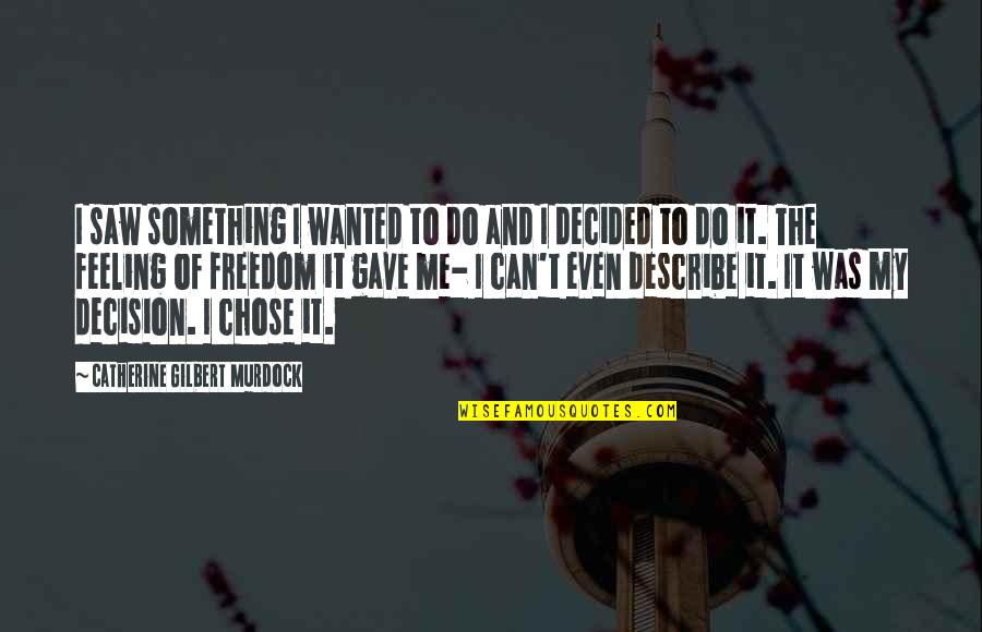 Feeling Something Quotes By Catherine Gilbert Murdock: I saw something I wanted to do and Feeling Something Quotes By Catherine Gilbert Murdock: I saw something I wanted to do and