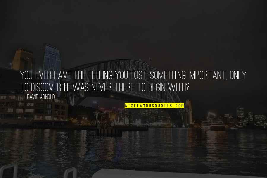 Feeling Something Quotes By David Arnold: You ever have the feeling you lost something Feeling Something Quotes By David Arnold: You ever have the feeling you lost something