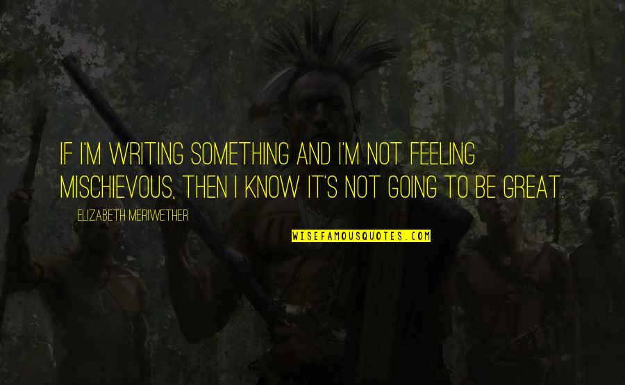 Feeling Something Quotes By Elizabeth Meriwether: If I'm writing something and I'm not feeling Feeling Something Quotes By Elizabeth Meriwether: If I'm writing something and I'm not feeling