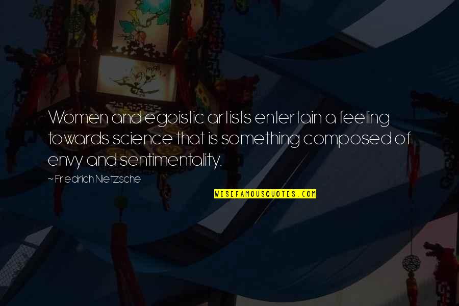 Feeling Something Quotes By Friedrich Nietzsche: Women and egoistic artists entertain a feeling towards Feeling Something Quotes By Friedrich Nietzsche: Women and egoistic artists entertain a feeling towards