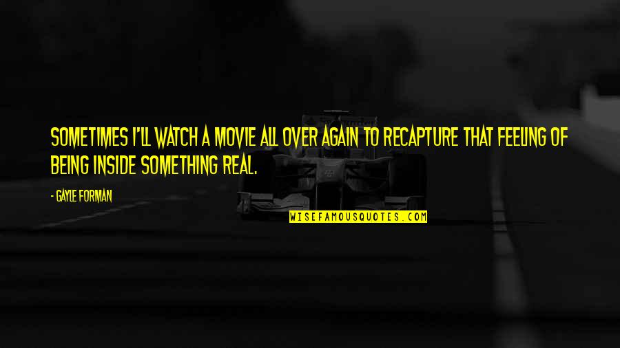 Feeling Something Quotes By Gayle Forman: Sometimes I'll watch a movie all over again Feeling Something Quotes By Gayle Forman: Sometimes I'll watch a movie all over again