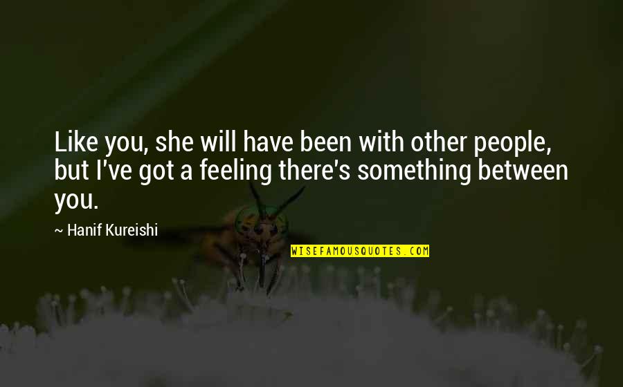 Feeling Something Quotes By Hanif Kureishi: Like you, she will have been with other Feeling Something Quotes By Hanif Kureishi: Like you, she will have been with other