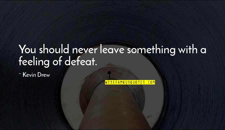 Feeling Something Quotes By Kevin Drew: You should never leave something with a feeling