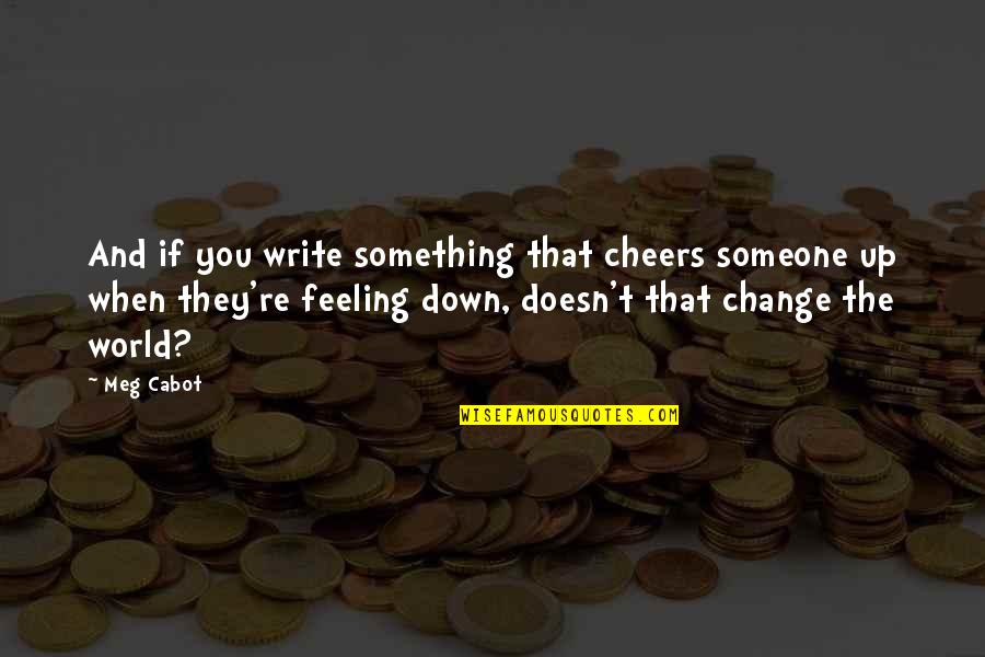 Feeling Something Quotes By Meg Cabot: And if you write something that cheers someone Feeling Something Quotes By Meg Cabot: And if you write something that cheers someone