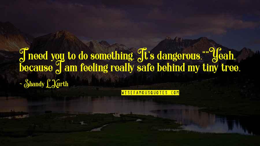 Feeling Something Quotes By Shandy L. Kurth: I need you to do something. It's dangerous.""Yeah, Feeling Something Quotes By Shandy L. Kurth: I need you to do something. It's dangerous.""Yeah,