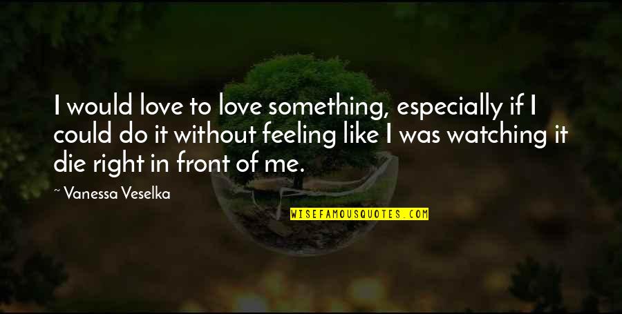 Feeling Something Quotes By Vanessa Veselka: I would love to love something, especially if Feeling Something Quotes By Vanessa Veselka: I would love to love something, especially if