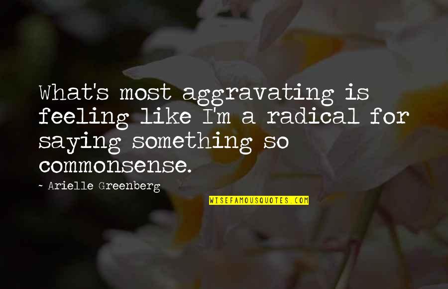 Feeling Something Something Quotes By Arielle Greenberg: What's most aggravating is feeling like I'm a