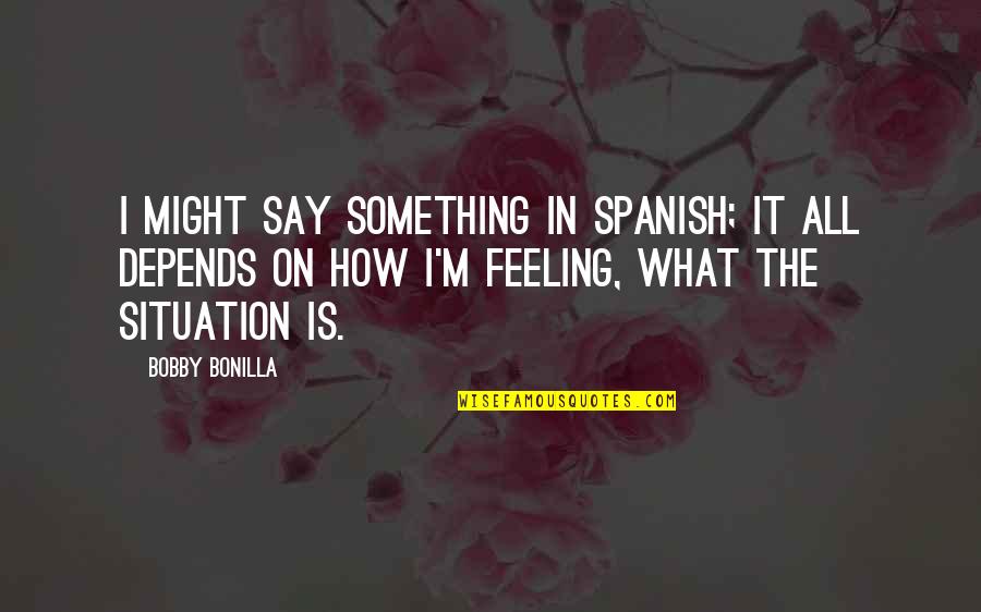 Feeling Something Something Quotes By Bobby Bonilla: I might say something in Spanish; it all