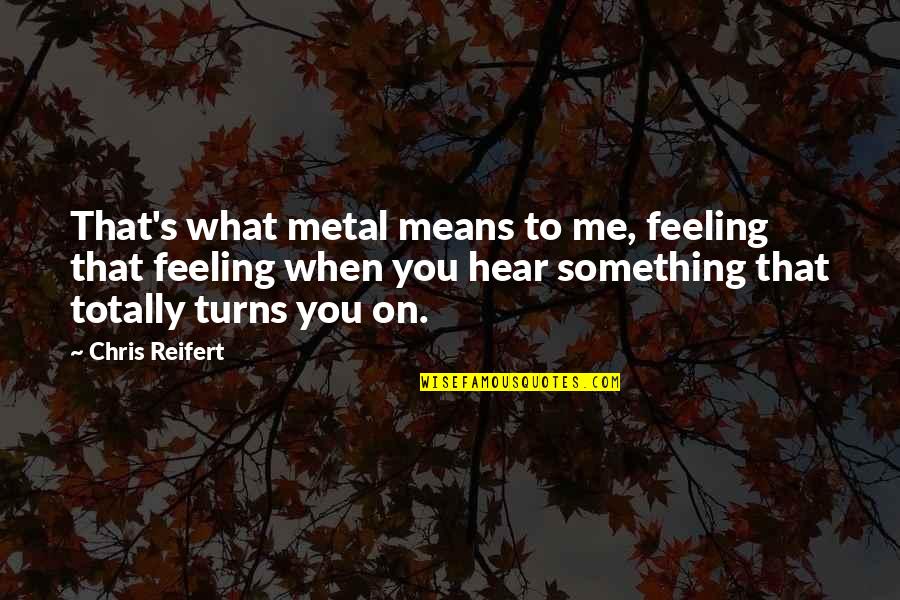Feeling Something Something Quotes By Chris Reifert: That's what metal means to me, feeling that