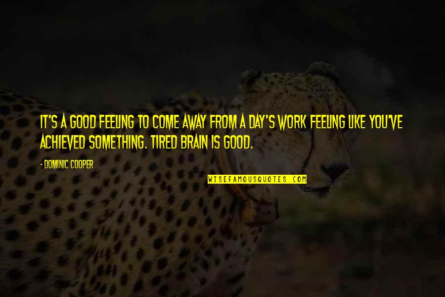 Feeling Something Something Quotes By Dominic Cooper: It's a good feeling to come away from
