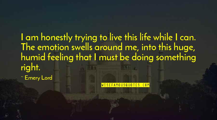 Feeling Something Something Quotes By Emery Lord: I am honestly trying to live this life