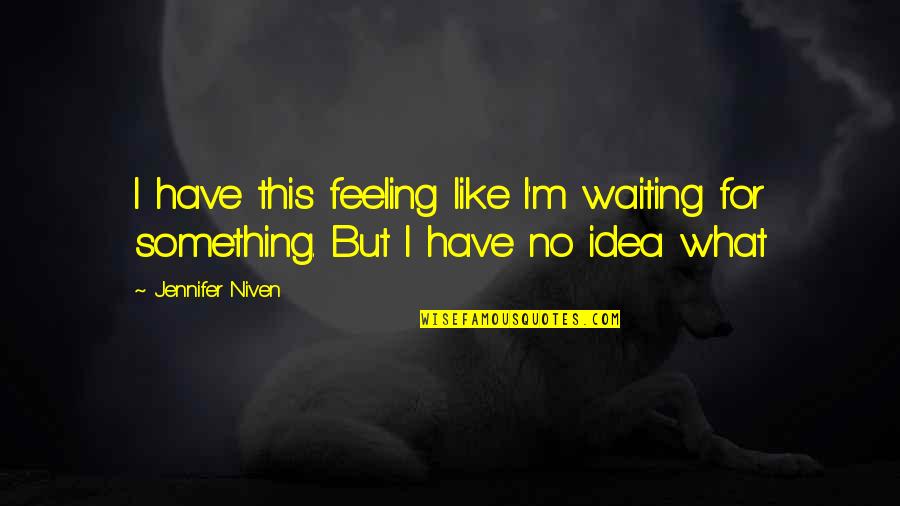 Feeling Something Something Quotes By Jennifer Niven: I have this feeling like I'm waiting for