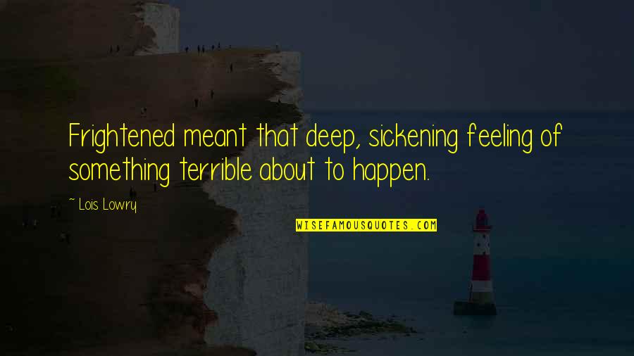 Feeling Something Something Quotes By Lois Lowry: Frightened meant that deep, sickening feeling of something