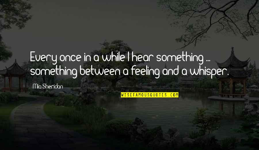 Feeling Something Something Quotes By Mia Sheridan: Every once in a while I hear something